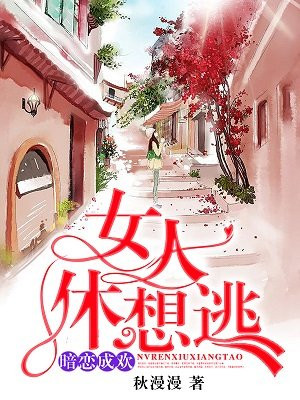 暗恋成欢,女人休想逃全文免费