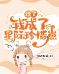 糟了，我成了星际珍惜崽